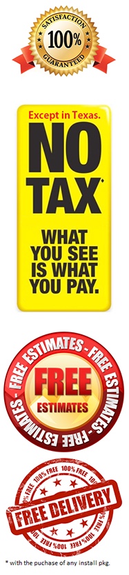 No tax, except in Texas, free estimates, and free delivery with the purchase of any install package.
